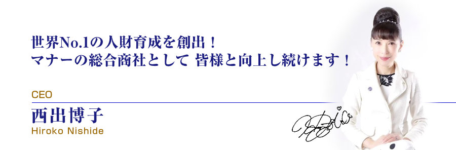 世界NO.1の人財育成と創出！ マナーの総合商社として 皆様と向上し続けます！ 
